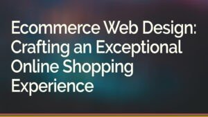 Ecommerce Web Design Crafting an Exceptional Online Shopping Experience