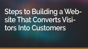 Steps to Building a Website That Converts Visitors Into Customers